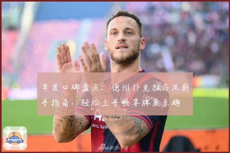 年度口碑盘点：德州扑克推荐及新手指南，轻松上手畅享牌桌乐趣