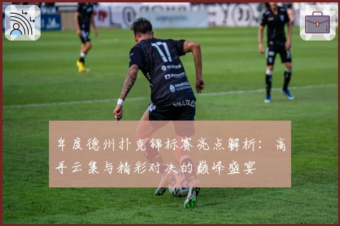 年度德州扑克锦标赛亮点解析：高手云集与精彩对决的巅峰盛宴