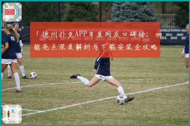 「德州扑克APP年度网友口碑榜：功能亮点深度解析与下载安装全攻略」