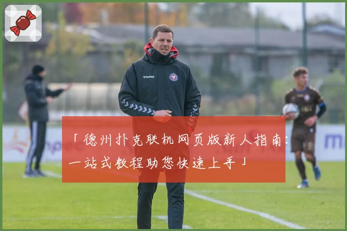 「德州扑克联机网页版新人指南:一站式教程助您快速上手」