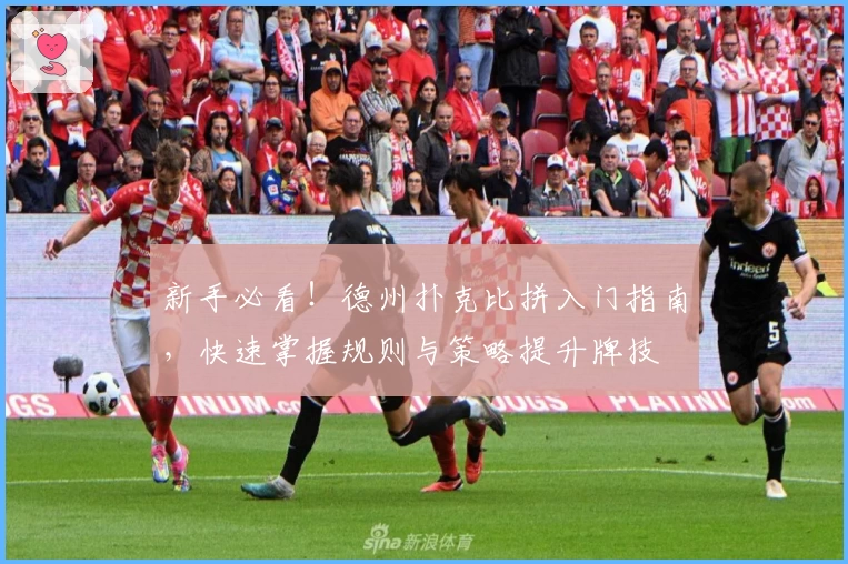 新手必看！德州扑克比拼入门指南，快速掌握规则与策略提升牌技