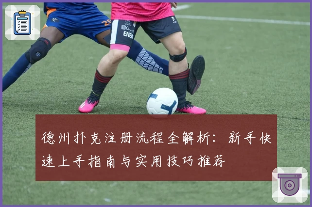 德州扑克注册流程全解析：新手快速上手指南与实用技巧推荐