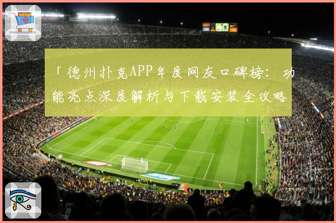 「德州扑克APP年度网友口碑榜：功能亮点深度解析与下载安装全攻略」