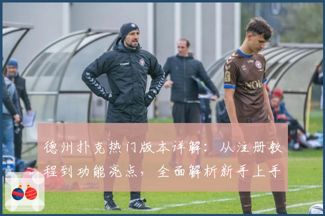 德州扑克热门版本详解：从注册教程到功能亮点，全面解析新手上手指南