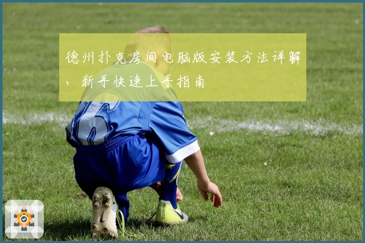 德州扑克房间电脑版安装方法详解，新手快速上手指南