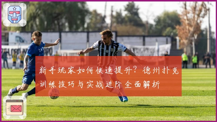 新手玩家如何快速提升？德州扑克训练技巧与实战进阶全面解析