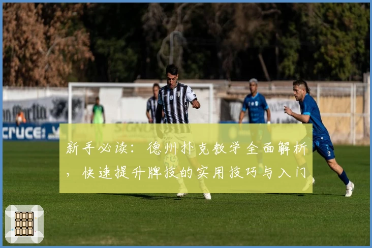 新手必读：德州扑克教学全面解析，快速提升牌技的实用技巧与入门指南