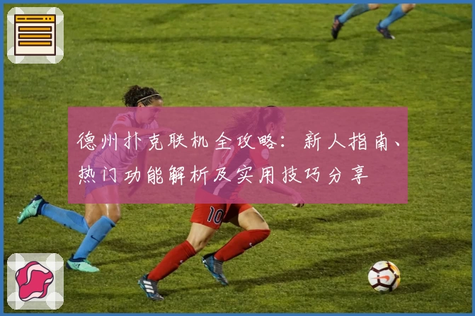 德州扑克联机全攻略：新人指南、热门功能解析及实用技巧分享