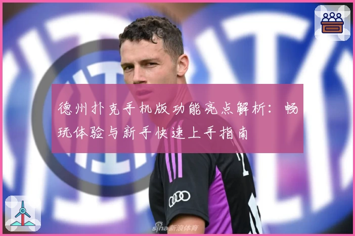 德州扑克手机版功能亮点解析：畅玩体验与新手快速上手指南