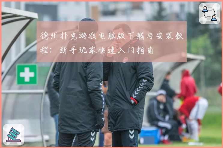 德州扑克游戏电脑版下载与安装教程：新手玩家快速入门指南