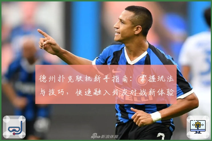 德州扑克联机新手指南：掌握玩法与技巧，快速融入好友对战新体验
