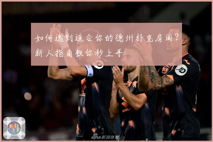 如何选到适合你的德州扑克房间？新人指南教你秒上手