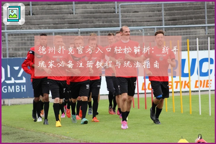 德州扑克官方入口轻松解析：新手玩家必备注册教程与玩法指南