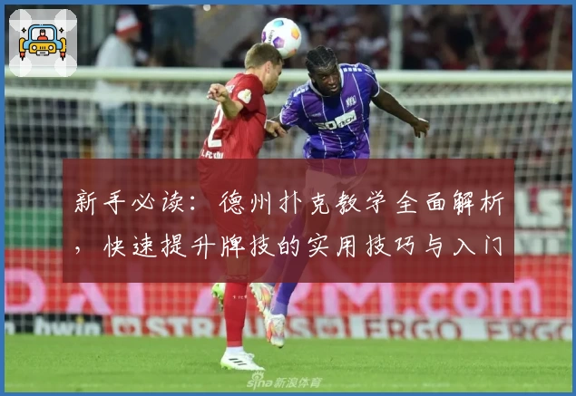 新手必读：德州扑克教学全面解析，快速提升牌技的实用技巧与入门指南