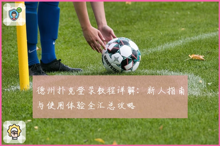 德州扑克登录教程详解:新人指南与使用体验全汇总攻略