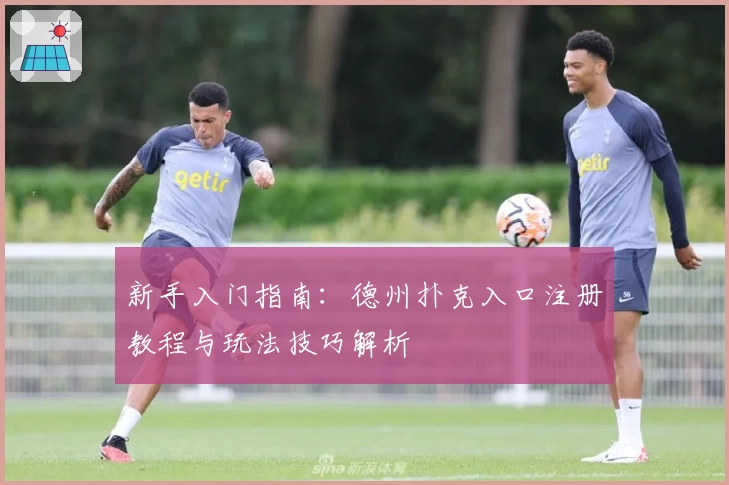 新手入门指南：德州扑克入口注册教程与玩法技巧解析