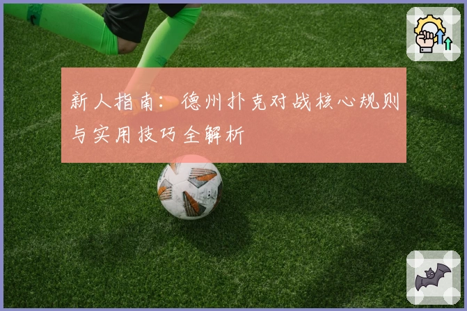 新人指南：德州扑克对战核心规则与实用技巧全解析