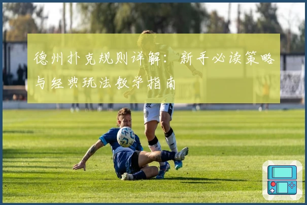 德州扑克规则详解：新手必读策略与经典玩法教学指南