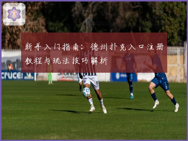 新手入门指南：德州扑克入口注册教程与玩法技巧解析