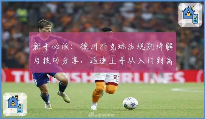 新手必读：德州扑克玩法规则详解与技巧分享，迅速上手从入门到高阶玩家