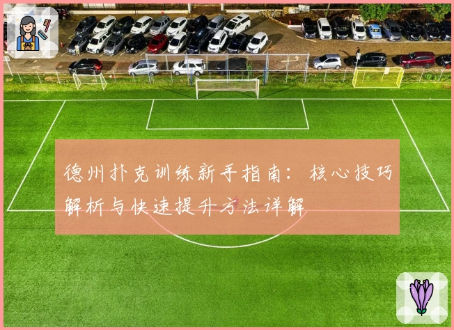 德州扑克训练新手指南：核心技巧解析与快速提升方法详解