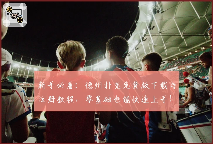 新手必看:德州扑克免费版下载与注册教程,零基础也能快速上手!