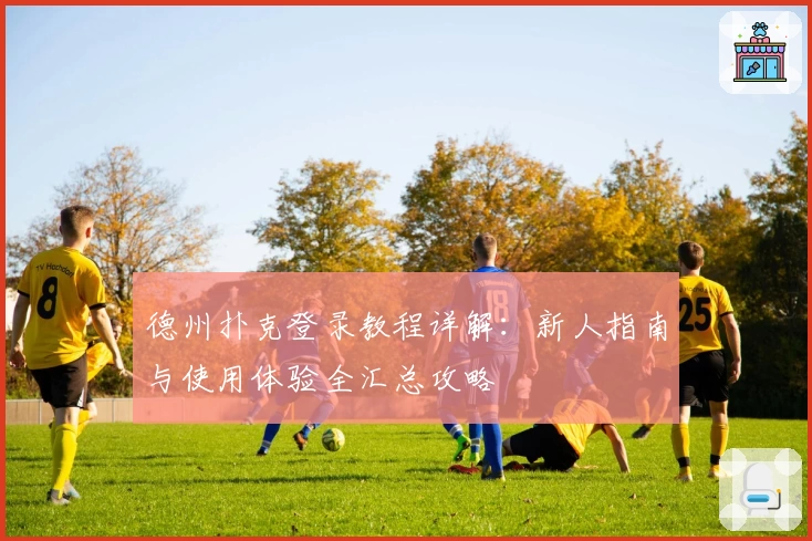 德州扑克登录教程详解：新人指南与使用体验全汇总攻略