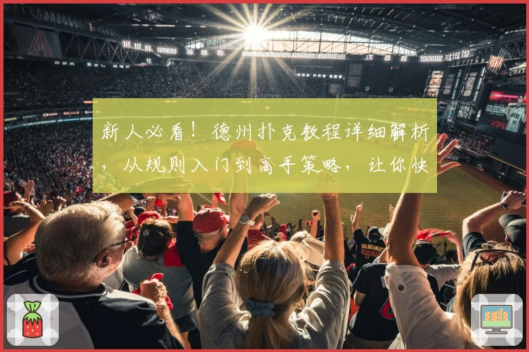 新人必看！德州扑克教程详细解析，从规则入门到高手策略，让你快速掌握这款经典扑克游戏