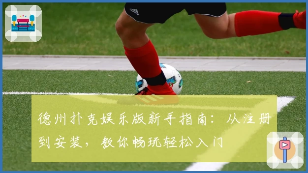 德州扑克娱乐版新手指南：从注册到安装，教你畅玩轻松入门