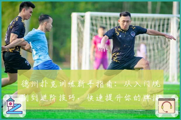 德州扑克训练新手指南：从入门规则到进阶技巧，快速提升你的牌技