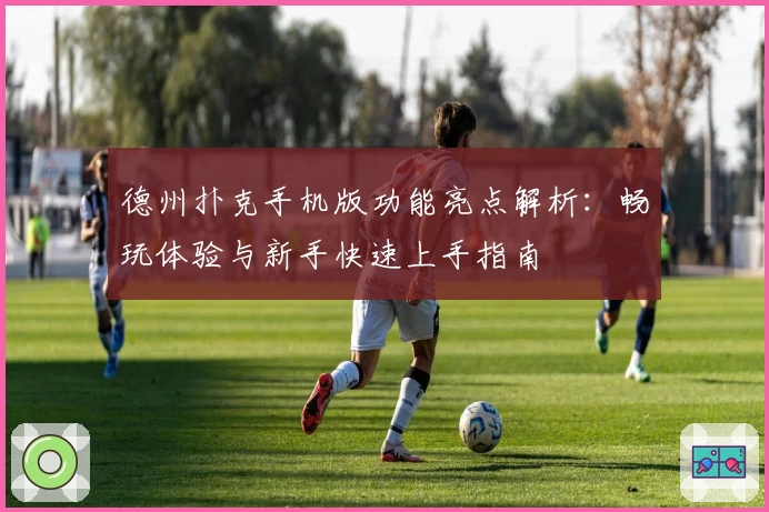 德州扑克手机版功能亮点解析:畅玩体验与新手快速上手指南