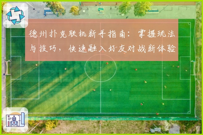 德州扑克联机新手指南：掌握玩法与技巧，快速融入好友对战新体验