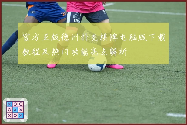 官方正版德州扑克棋牌电脑版下载教程及热门功能亮点解析