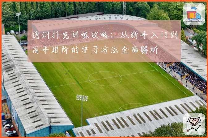 德州扑克训练攻略：从新手入门到高手进阶的学习方法全面解析