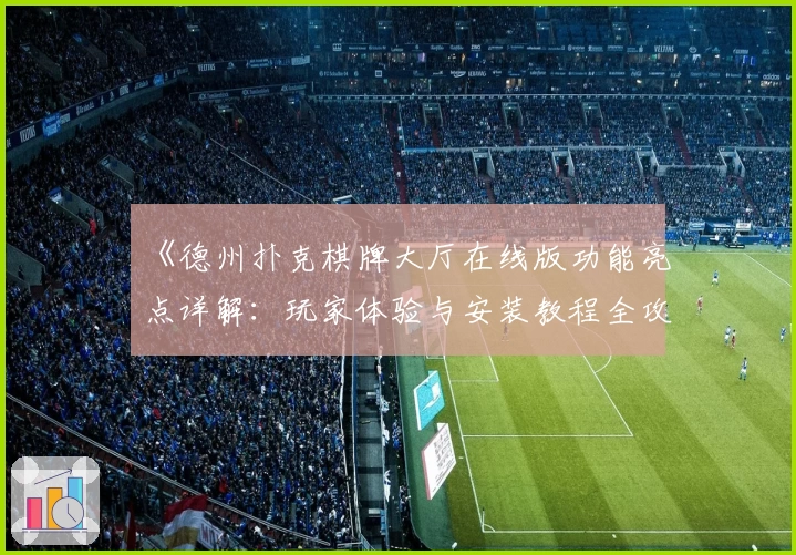 《德州扑克棋牌大厅在线版功能亮点详解:玩家体验与安装教程全攻略》