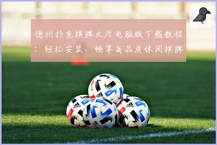 德州扑克棋牌大厅电脑版下载教程:轻松安装,畅享高品质休闲棋牌对战体验