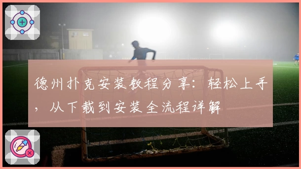 德州扑克安装教程分享:轻松上手,从下载到安装全流程详解