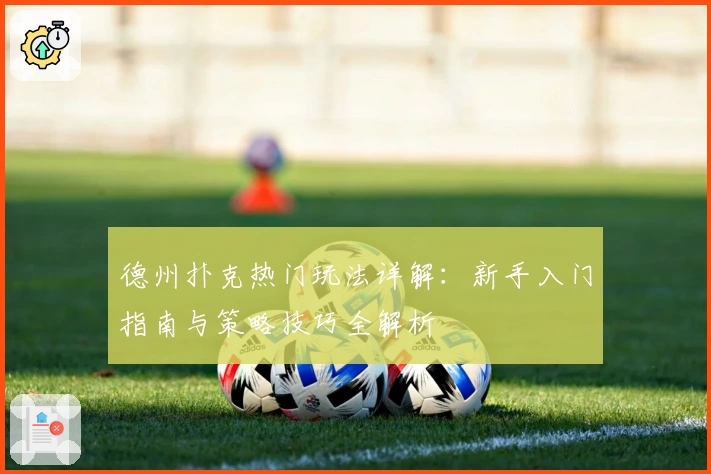 德州扑克热门玩法详解:新手入门指南与策略技巧全解析