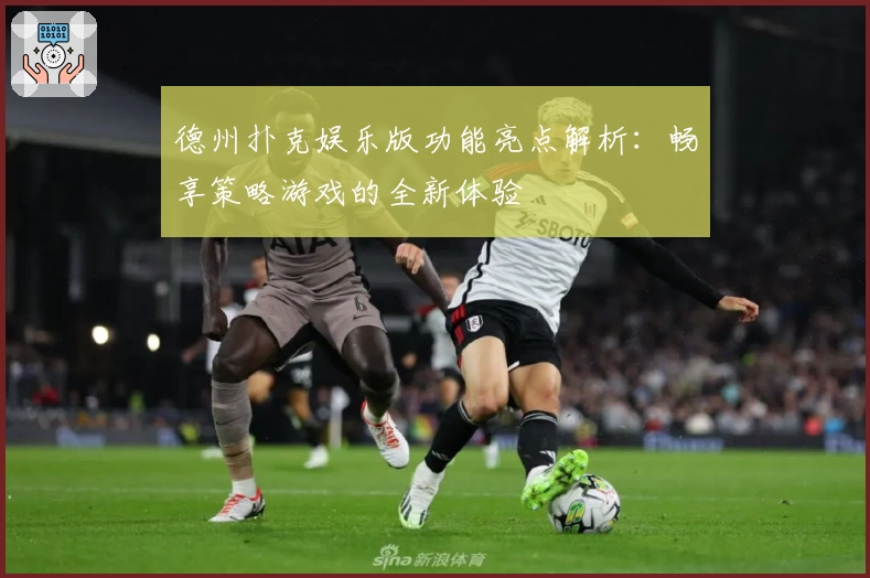 德州扑克娱乐版功能亮点解析：畅享策略游戏的全新体验