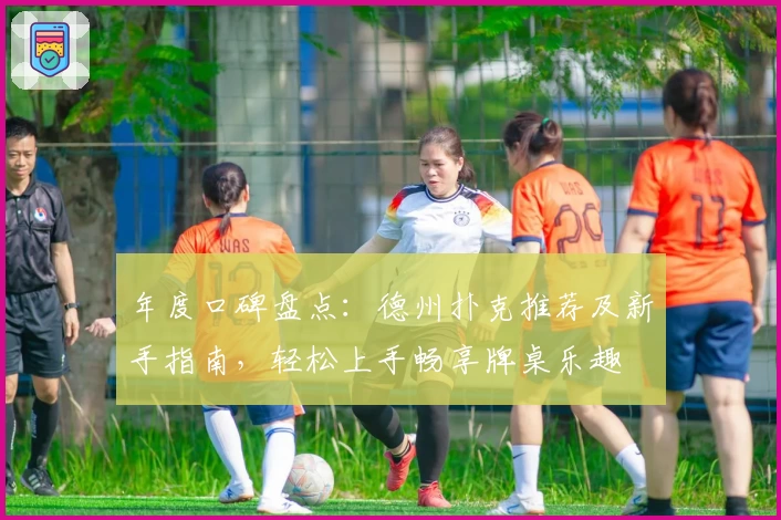 年度口碑盘点:德州扑克推荐及新手指南,轻松上手畅享牌桌乐趣