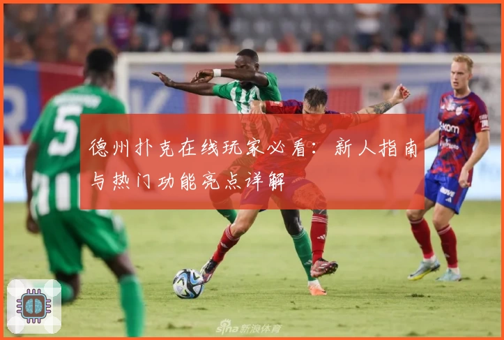 德州扑克在线玩家必看：新人指南与热门功能亮点详解