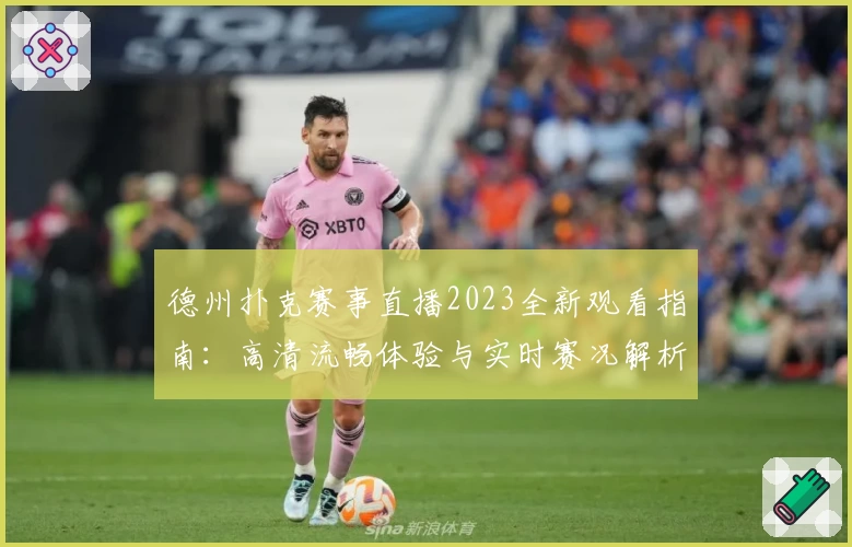 德州扑克赛事直播2023全新观看指南:高清流畅体验与实时赛况解析