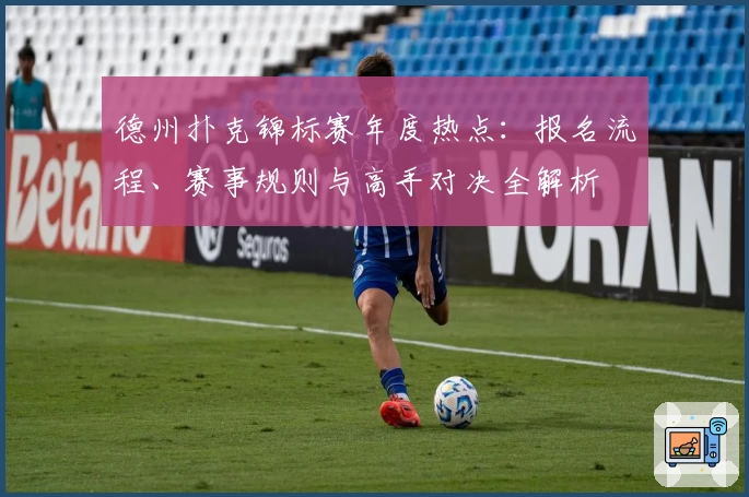 德州扑克锦标赛年度热点：报名流程、赛事规则与高手对决全解析