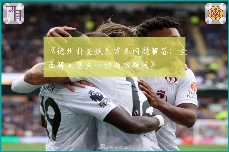 《德州扑克娱乐常见问题解答：全面解决您关心的游戏疑问》