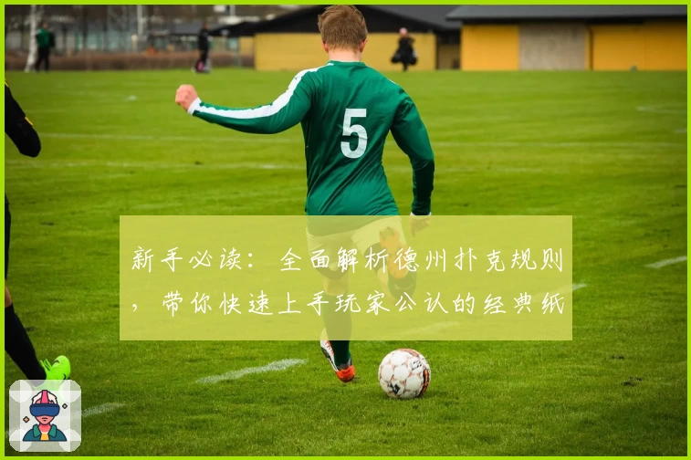 新手必读：全面解析德州扑克规则，带你快速上手玩家公认的经典纸牌游戏