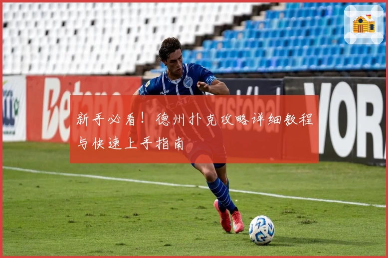 新手必看！德州扑克攻略详细教程与快速上手指南