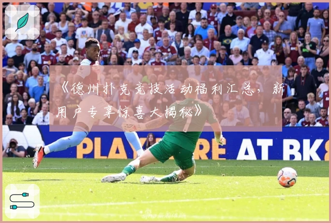 《德州扑克竞技活动福利汇总，新用户专享惊喜大揭秘》