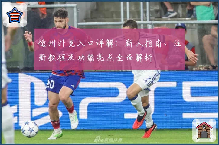 德州扑克入口详解：新人指南、注册教程及功能亮点全面解析