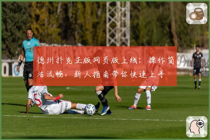 德州扑克正版网页版上线：操作简洁流畅，新人指南带你快速上手