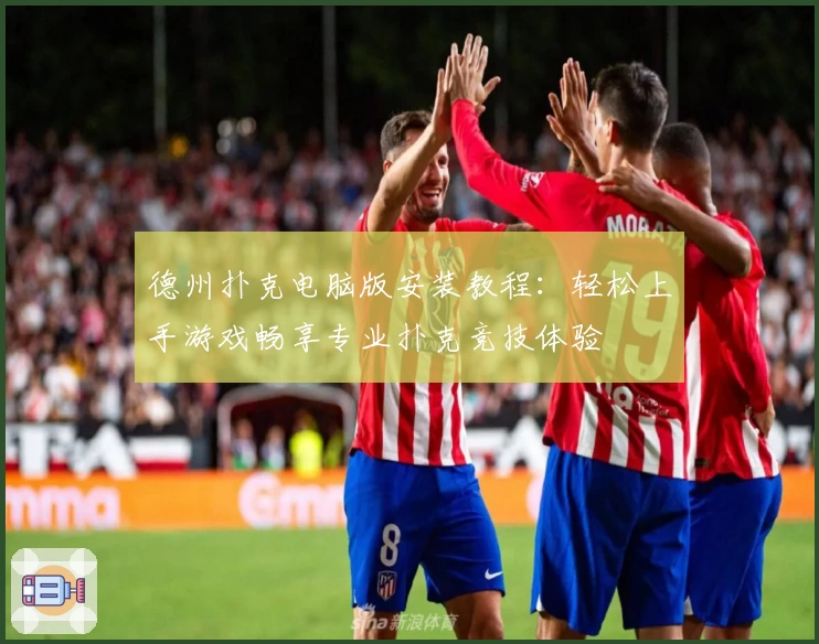 德州扑克电脑版安装教程:轻松上手游戏畅享专业扑克竞技体验